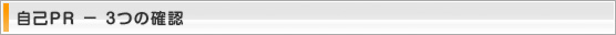 自己PR － 3つの確認