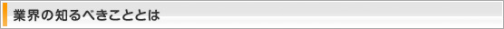 業界の知るべきこととは