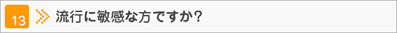 流行に敏感な方ですか？