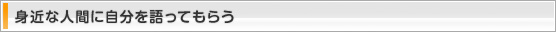 身近な人間に自分を語ってもらう