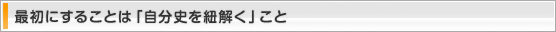 最初にすることは「自分史を紐解く」こと