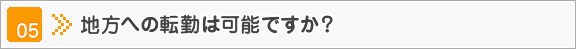 地方への転勤は可能ですか？