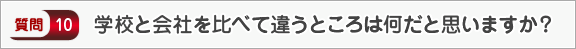 学校と会社を比べて違うところは何だと思いますか？―面接（会社）