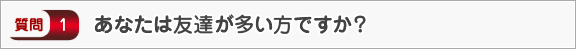 あなたは友達が多い方ですか？―面接（交友）