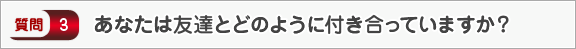 あなたは友達とどのように付き合っていますか？―面接（交友）