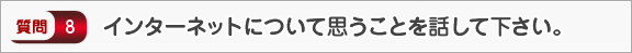 インターネットについて思うことを話して下さい。―面接（知識）