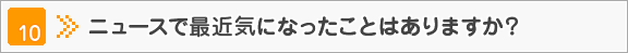 ニュースで最近気になったことはありますか？