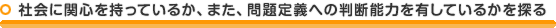 社会に関心を持っているか、また、問題定義への判断能力を有しているかを探る